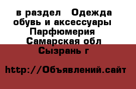  в раздел : Одежда, обувь и аксессуары » Парфюмерия . Самарская обл.,Сызрань г.